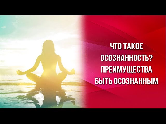 Что такое осознанность? Преимущества быть осознанным