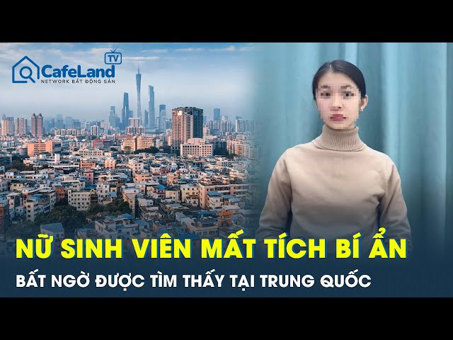 Nữ sinh viên mất tích tại TPHCM dịp Tết được tìm thấy tại Trung Quốc, hé lộ sự thật bất ngờ