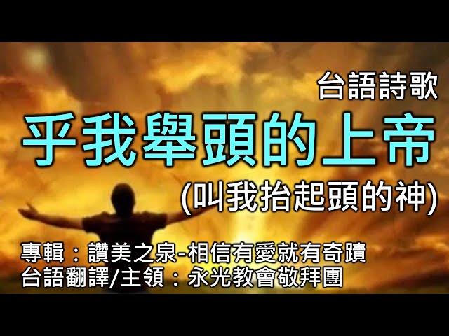 台語詩歌  乎我舉頭的上帝(叫我抬起頭的神)  專輯：讚美之泉-相信有愛就有奇蹟  台語翻譯/主領：永光教會敬拜團