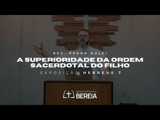 A superioridade da ordem sacerdotal do Filho - Hebreus 7 | Rev. Pedro Dulci #ipbereia #ipb