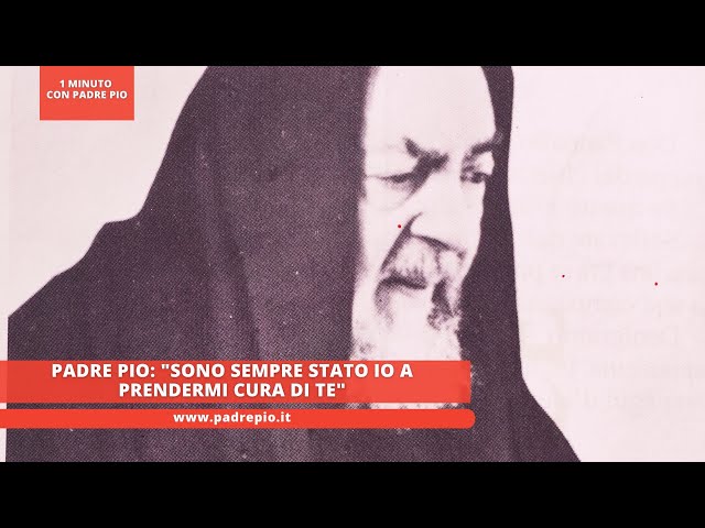 Padre Pio: "sono sempre stato io a prendermi cura di te"