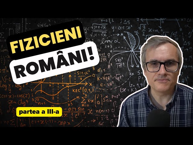 Cei mai cunoscuți fizicieni români. Episodul III