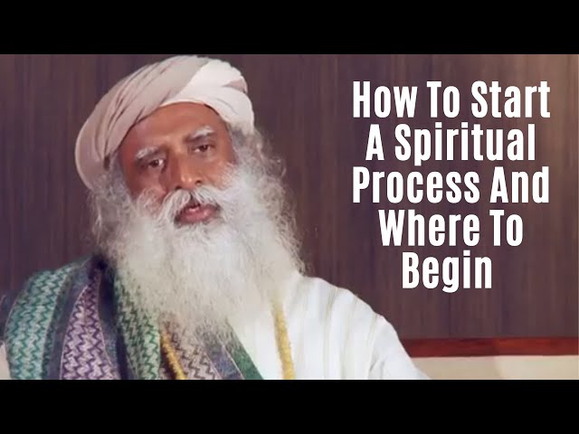 Sadhguru - How To Start A Spiritual Process And Where To Begin