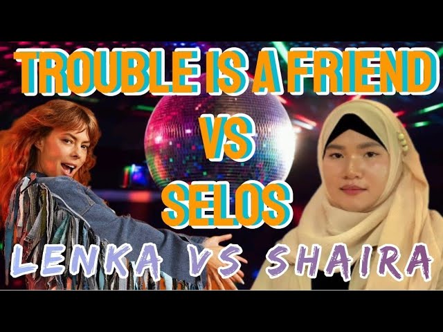 TROUBLE IS A FRIEND vs SELOS | LENKA vs SHAIRA