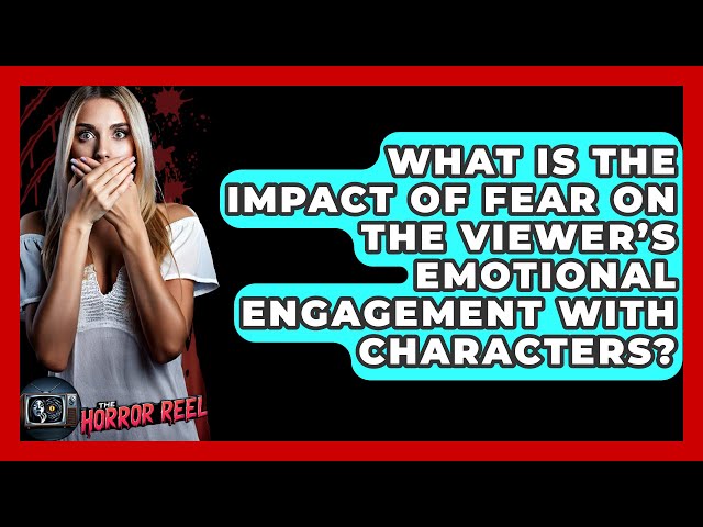 What Is the Impact of Fear on the Viewer’s Emotional Engagement with Characters? - The Horror Reel