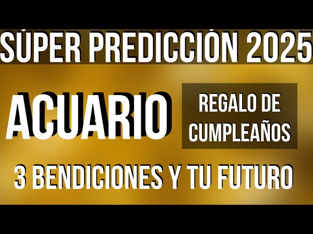 ACUARIO RECIBES 3 BENDICIONES! FELIZ CUMPLEAÑOS SÚPER LECTURA SORPRESA 2025 TAROT HOROSCOPO