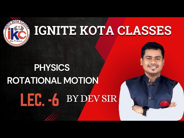 ROTATIONAL MOTION || BY DEV SIR || PHYSICS || LEC NO 6 || IGNITE KOTA CLASSES ||