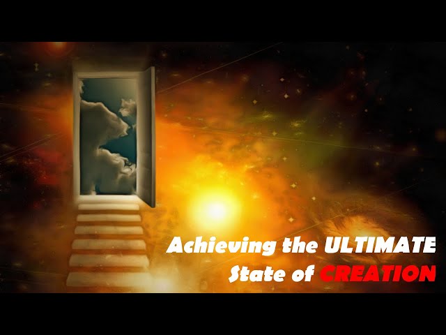 Achieving the Ultimate State of Creation (Manifest Your Ideal Reality)