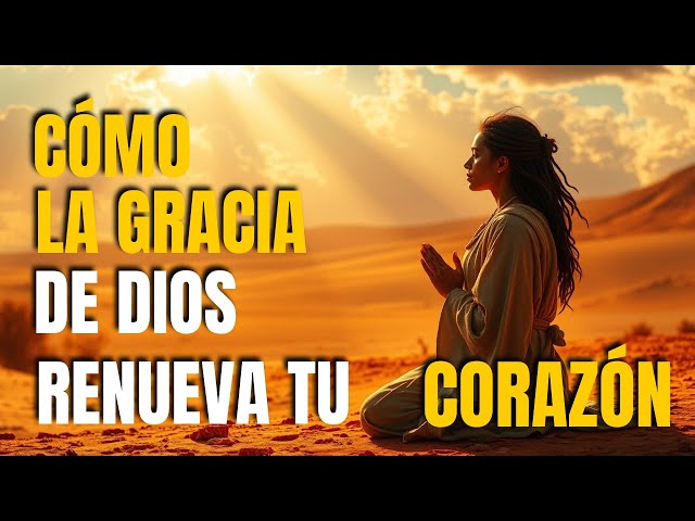 CÓMO la GRACIA de DIOS RENUEVA tu VIDA y TRANSFORMA tu CORAZÓN