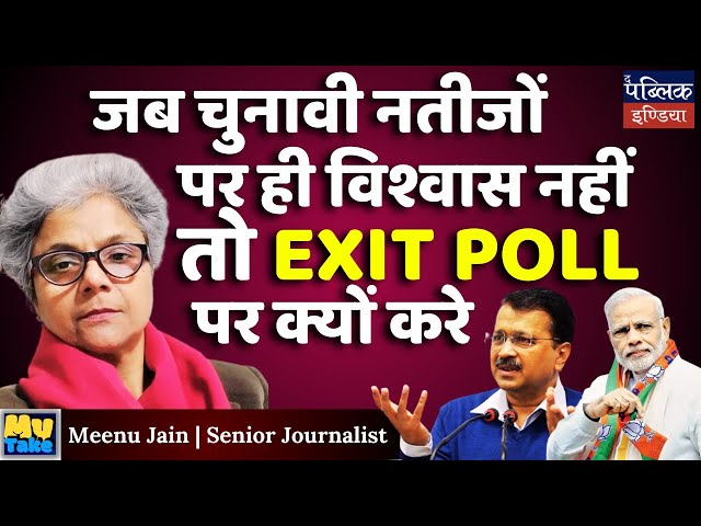 जब चुनावी नतीजों पर ही विश्वास नहीं तो EXIT POLL पर क्यों करे | Meenu Jain