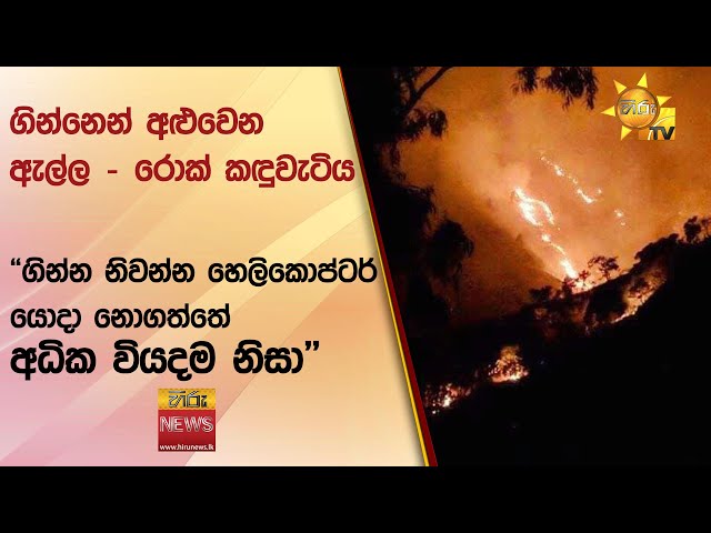 ගින්නෙන් අළුවෙන ඇල්ල - රොක් කඳුවැටිය - "ගින්න නිවන්න හෙලිකොප්ටර් යොදා නොගත්තේ අධික වියදම නිසා"