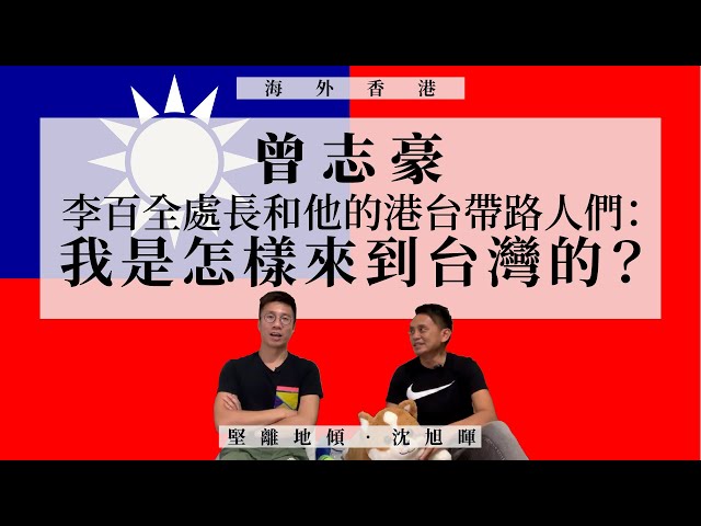 【海外香港・沈旭暉 041🇹🇼】曾志豪：李百全處長和他的港台帶路人們：我是怎樣來到台灣的？（上）