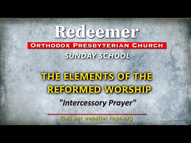 Sunday School Series "The Elements of the Reformed Worship" Intercessory Prayer