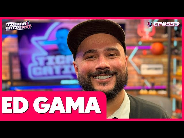 ED GAMA  - TICARACATICAST | EP 553