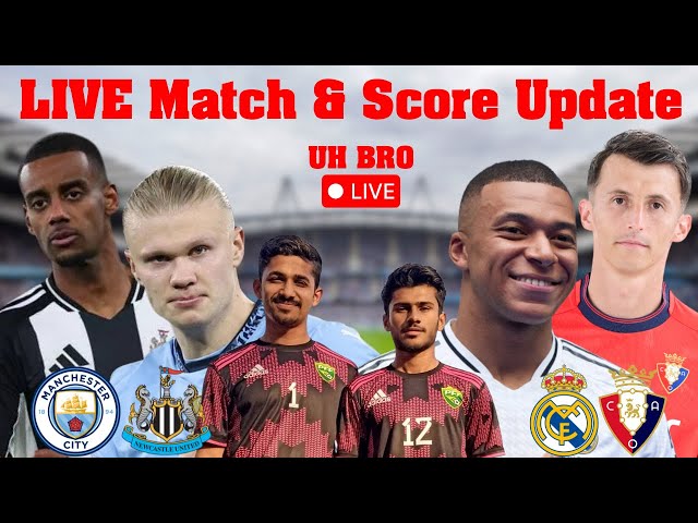 MANCHESTER CITY vs NEWCASTLE UNITED | OSASUNA vs REAL MADRID LIVE Match & Score Update By UH Bro