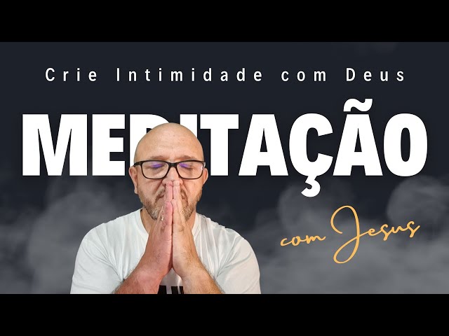 MEDITAÇÃO GUIADA | Crie Intimidade com Deus | Desfrute desse momento com Jesus