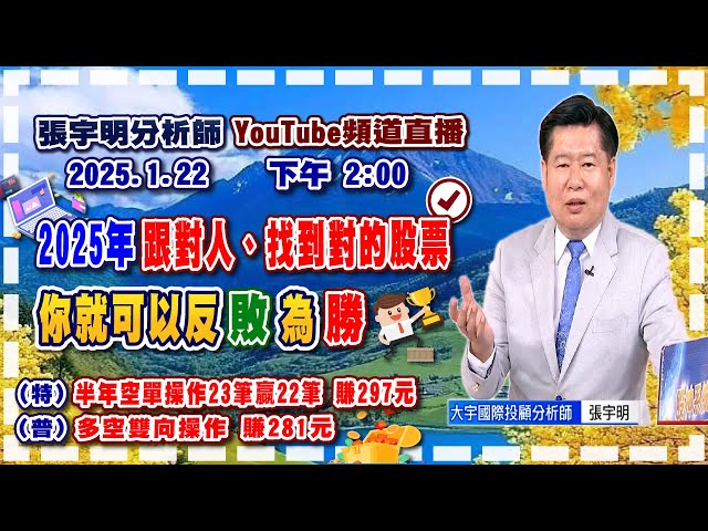 2025.1.22 張宇明台股解盤  2025年跟對人、找到對的股票，你就可以反敗為勝！特會半年空單操作23筆贏22筆共賺297元！普會多空雙向操作賺281.3元【#張宇明分析師】