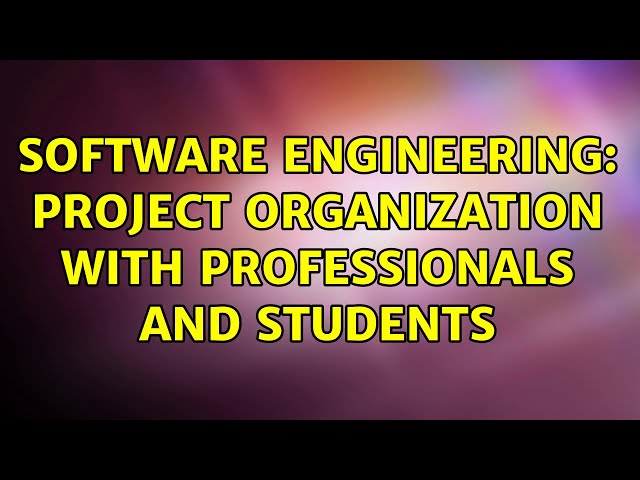 Software Engineering: Project organization with professionals and students (2 Solutions!!)