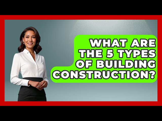 What Are the 5 Types of Building Construction? - Civil Engineering Explained