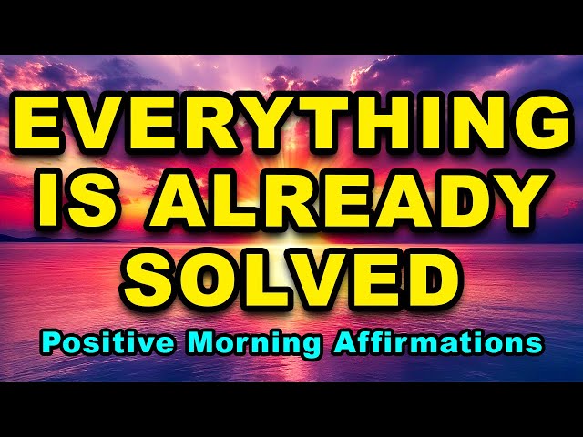 Everything Is Already Solved | Affirmations For Positive Thinking | Positive Morning Affirmations