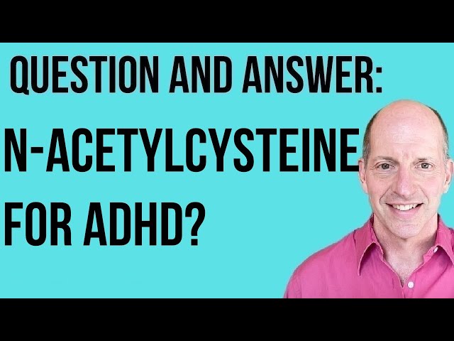 Q & A: NAC (N-Acetylcysteine) for ADHD