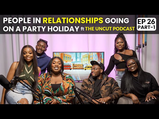 People in RELATIONSHIPS going on PARTY HOLIDAYS ft  @TheUncutpodcast_     | LAGOS MEETS LONDON EP 26