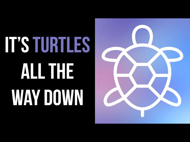 It's Turtles All The Way Down