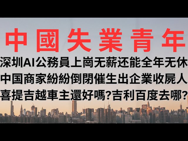 深圳AI公務員上崗，不用發工資還全年無休；中國各地商家紛紛倒閉催生出企業收屍人；喜提吉越的車主還好嗎？造車人吉利，投資人百度去哪兒？