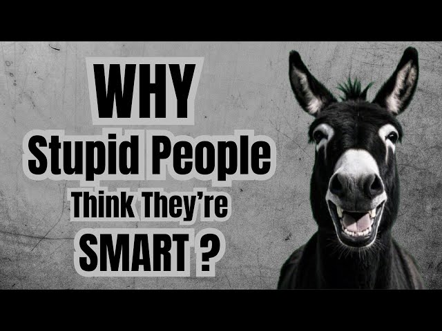 Why Stupid People Think They’re Smart : The Psychology of Stupidity