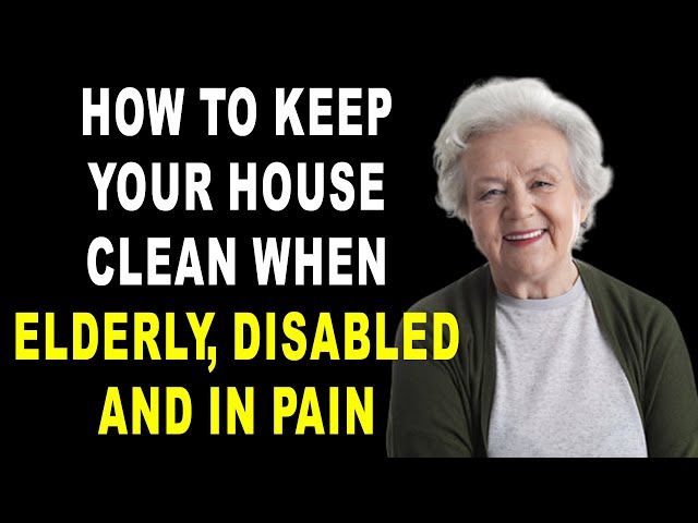 24 Cleaning Hacks when you are Elderly, Disabled, and in Pain