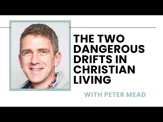 The Two Dangerous Drifts in Christian Living - Peter Mead