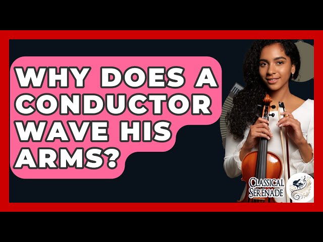 Why Does A Conductor Wave His Arms? - Classical Serenade