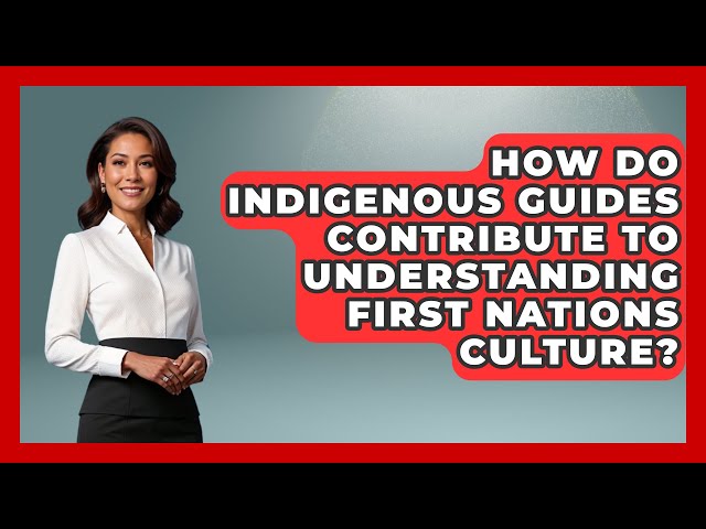 How Do Indigenous Guides Contribute to Understanding First Nations Culture? | Canada Explored