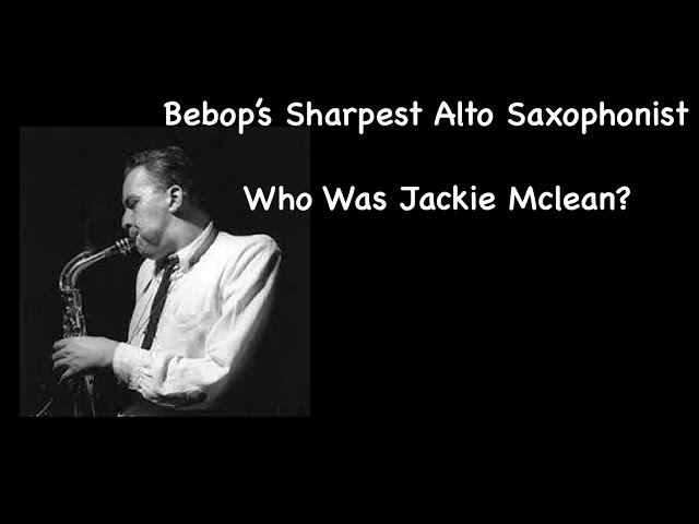 Bebop's Sharpest Alto Saxophonist. Who Was Jackie Mclean?