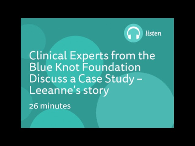 Eavesdrop on a 'real' case consultation between clinicians from the Blue Knot Foundation-Leanne