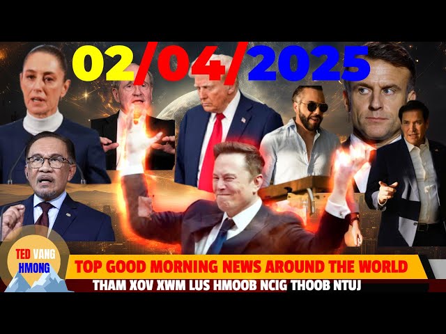 MORNING NEWS 02/04/2025 (AM)⏰TRUMP ROG LAG LUAM & NTIAJ TEB, MUSK KHOO GOV, NYIAG POJ NIAM TSO QE