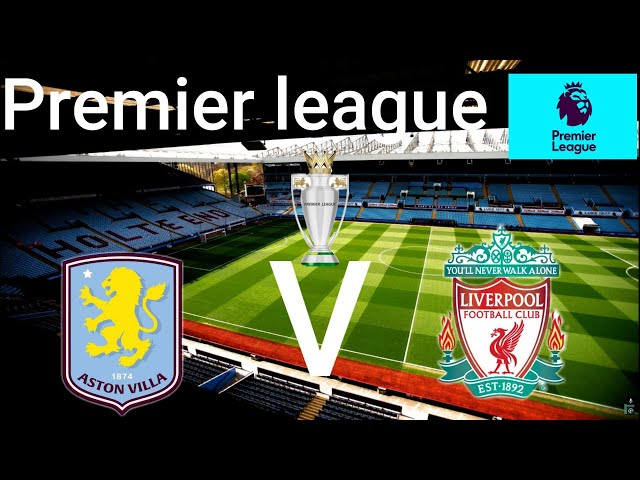 Premier League :  Aston Villa V Liverpool