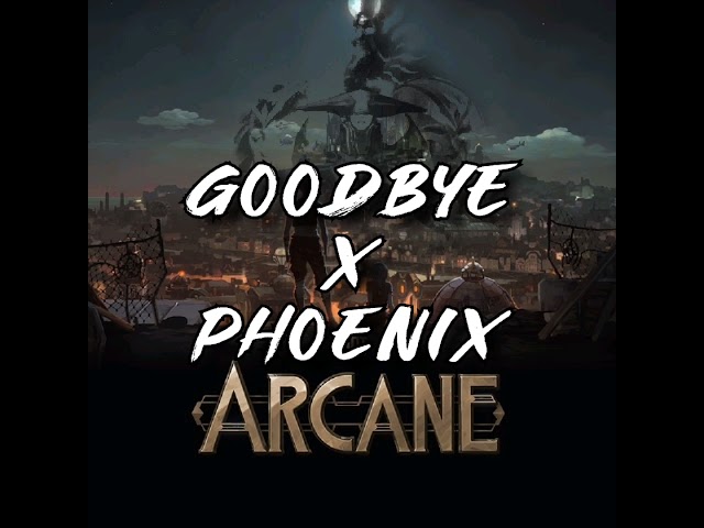 Goodbye X Phoenix (Arcane/League of Legends Mashup)