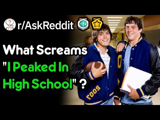 What Screams "I Peaked In High School" ? (r/AskReddit)