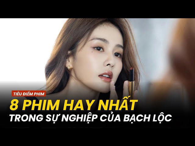 8 BỘ PHIM HAY NHẤT CỦA BẠCH LỘC ! BẠN ĐÃ XEM HẾT CHƯA ?