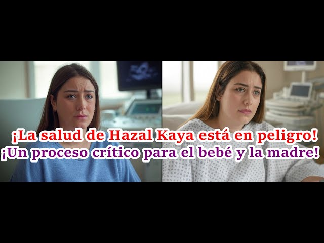 ¡Hazal Kaya's Health at Risk! A Critical Process for Mother and Baby! #hazalkaya