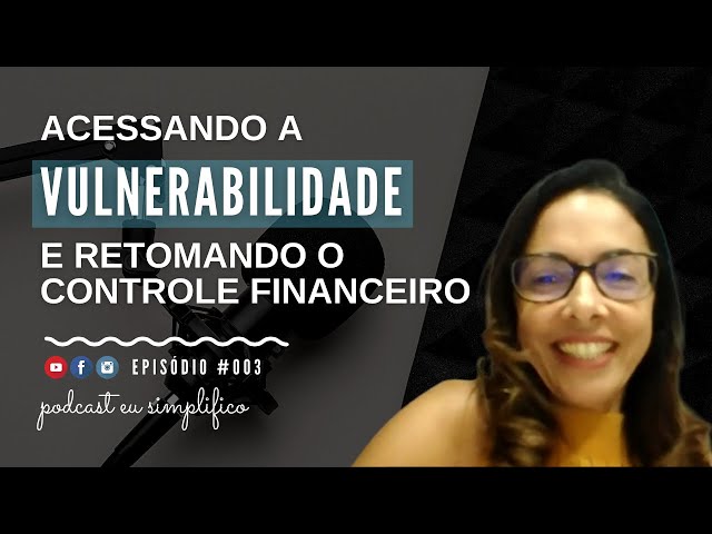 Acessando a vulnerabilidade e o controle financeiro com Walkiria Amorim | PODCAST EU SIMPLIFICO #003