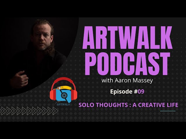 ArtWalk Podcast - (EP #09)  Solo Thoughts : { A Creative Life }