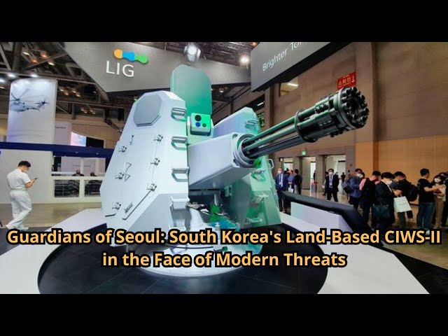 Guardians of Seoul South Korea's Land Based CIWS II in the Face of Modern Threats