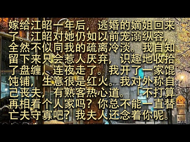 【完結】嫁給江昭一年後，逃婚的嫡姐回來了。江昭對她仍如以前寵溺縱容，全然不似同我的疏離冷淡。我自知留下來只會惹人厭棄，識趣地收拾了盤纏，連夜走了。我開了一家餛飩鋪，生意很是紅火。#小小聽書