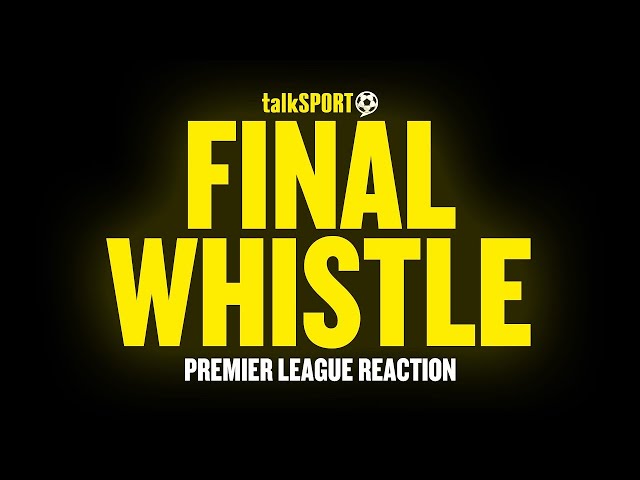 talkSPORT LIVE – Final Whistle: Premier League Reaction 🔥