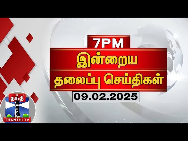 இரவு 7 மணி தலைப்புச் செய்திகள் (09-02-2025) | 7 PM Headlines | Thanthi TV | Today Headline