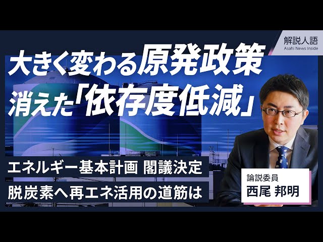 【解説人語】原発政策の大転換…「依存度低減」なぜ消えた？　エネルギー基本計画を閣議決定、政府の思惑と再エネ拡大への課題