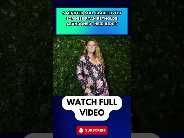 6 MINUTES AGO: Blake Lively EXPOSES Ryan Reynolds ABANDONED Their Kids!? #BlakeLively  part 5