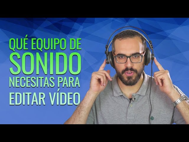 Qué equipo de sonido necesitas para editar vídeo